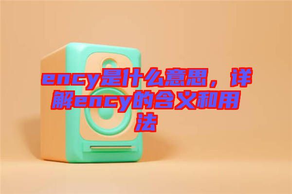 ency是什么意思，詳解ency的含義和用法