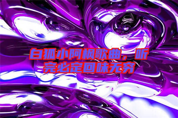 白狐小阿楓歌曲，聽(tīng)完必定回味無(wú)窮