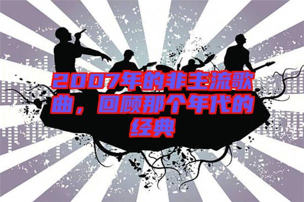2007年的非主流歌曲，回顧那個年代的經典