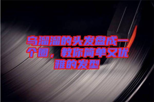烏溜溜的頭發(fā)盤(pán)成一個(gè)圈，教你簡(jiǎn)單又優(yōu)雅的發(fā)型