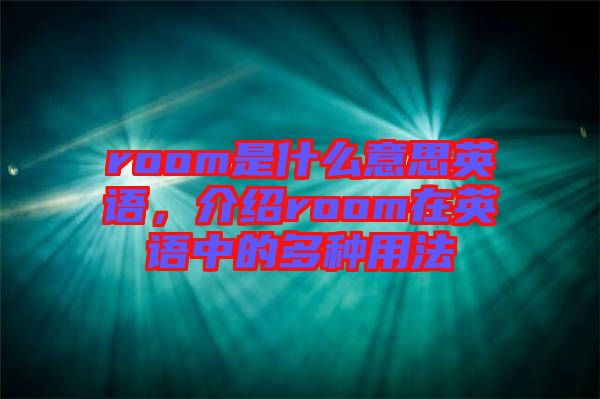 room是什么意思英語，介紹room在英語中的多種用法