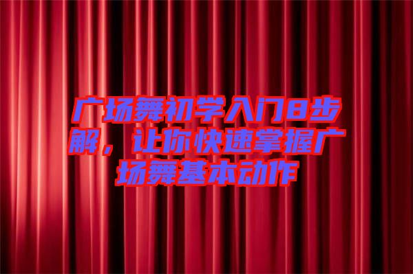 廣場舞初學入門8步解，讓你快速掌握廣場舞基本動作