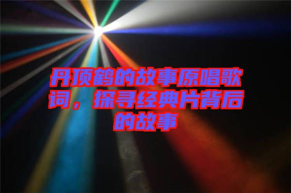 丹頂鶴的故事原唱歌詞，探尋經(jīng)典片背后的故事
