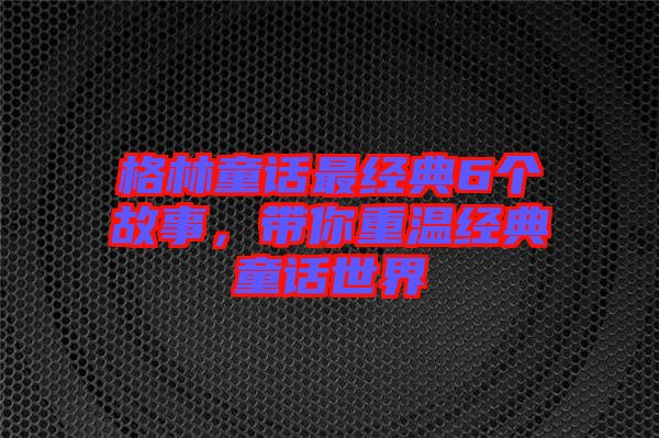 格林童話最經(jīng)典6個(gè)故事，帶你重溫經(jīng)典童話世界