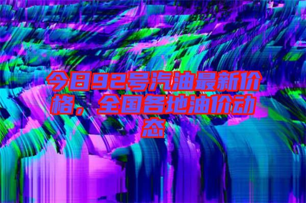 今日92號(hào)汽油最新價(jià)格，全國(guó)各地油價(jià)動(dòng)態(tài)