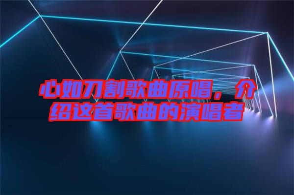 心如刀割歌曲原唱，介紹這首歌曲的演唱者