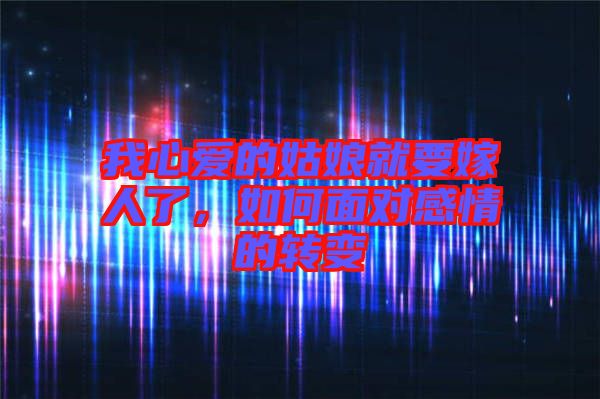 我心愛(ài)的姑娘就要嫁人了，如何面對(duì)感情的轉(zhuǎn)變