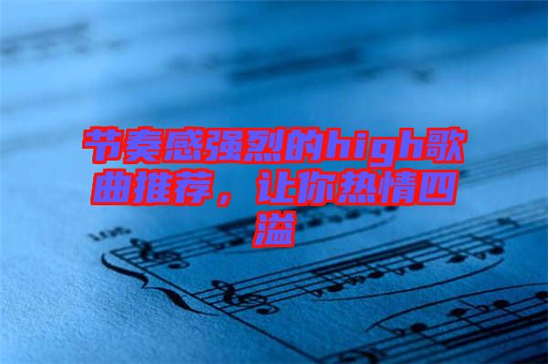 節(jié)奏感強(qiáng)烈的high歌曲推薦，讓你熱情四溢