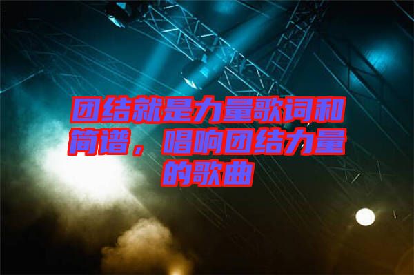 團(tuán)結(jié)就是力量歌詞和簡(jiǎn)譜，唱響團(tuán)結(jié)力量的歌曲