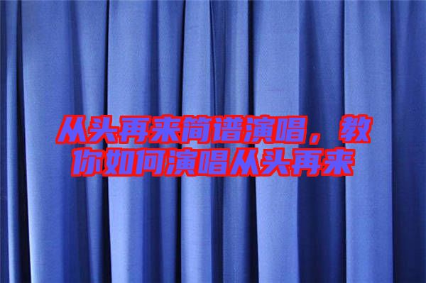 從頭再來簡譜演唱，教你如何演唱從頭再來