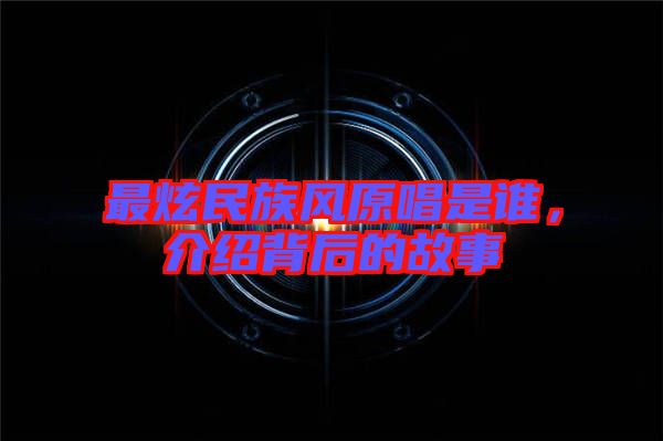 最炫民族風(fēng)原唱是誰，介紹背后的故事