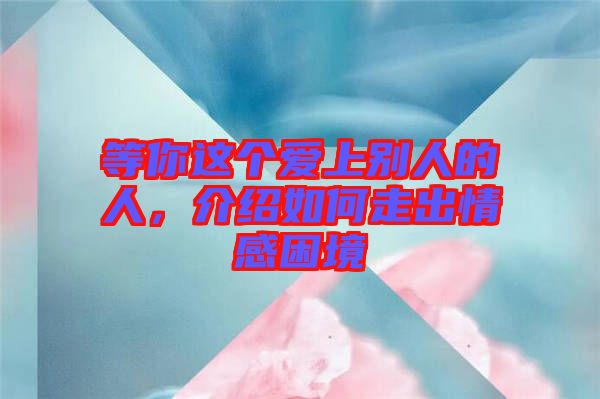 等你這個愛上別人的人，介紹如何走出情感困境