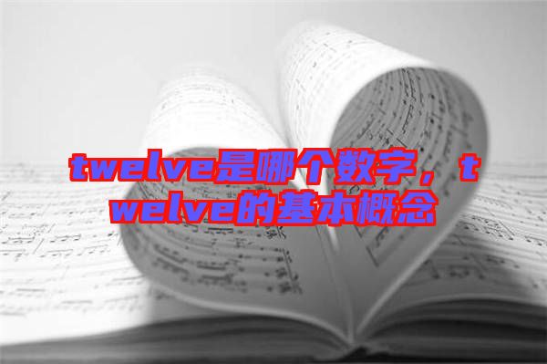 twelve是哪個(gè)數(shù)字，twelve的基本概念