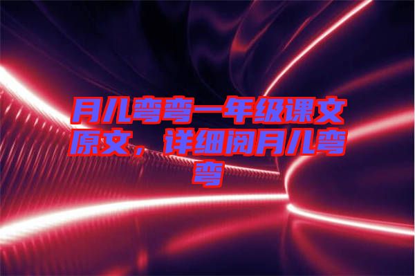 月兒彎彎一年級(jí)課文原文，詳細(xì)閱月兒彎彎