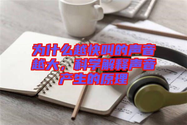 為什么越快叫的聲音越大，科學(xué)解釋聲音產(chǎn)生的原理