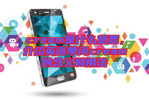 cream是什么意思，介紹英語單詞cream的含義和用法