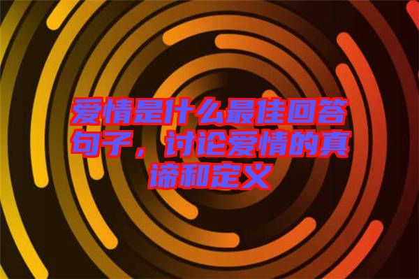 愛(ài)情是什么最佳回答句子，討論愛(ài)情的真諦和定義