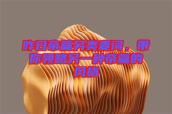 昨日帝篇另類麥詞，帶你領(lǐng)略另一種帝篇的風(fēng)格