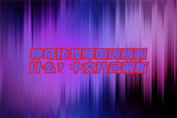 神奇化妝師國語版叫什么？中文片名解析