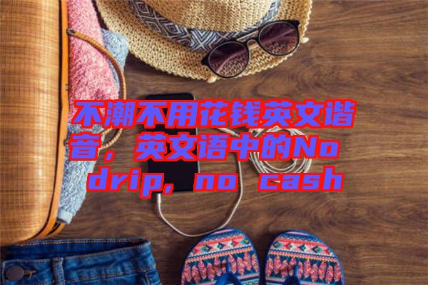 不潮不用花錢英文諧音，英文語中的No drip, no cash