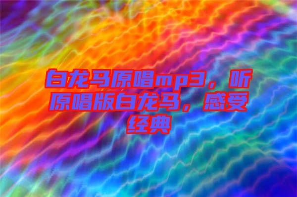 白龍馬原唱mp3，聽原唱版白龍馬，感受經(jīng)典