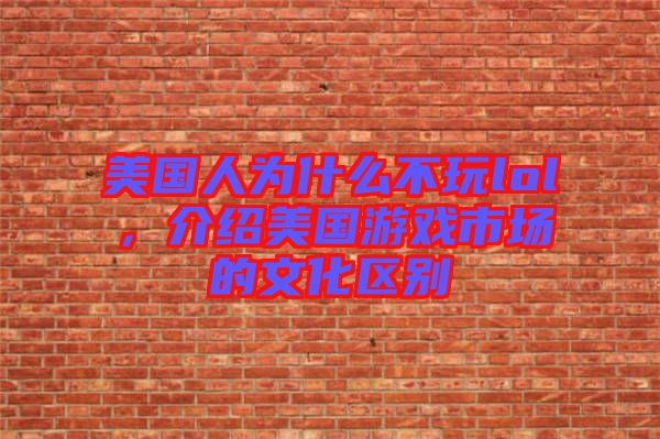美國人為什么不玩lol，介紹美國游戲市場的文化區(qū)別