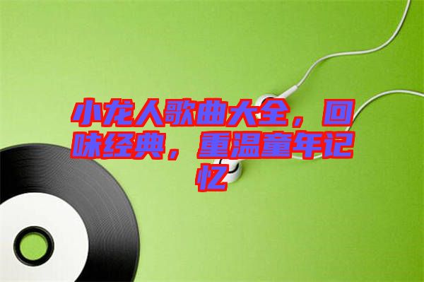 小龍人歌曲大全，回味經(jīng)典，重溫童年記憶