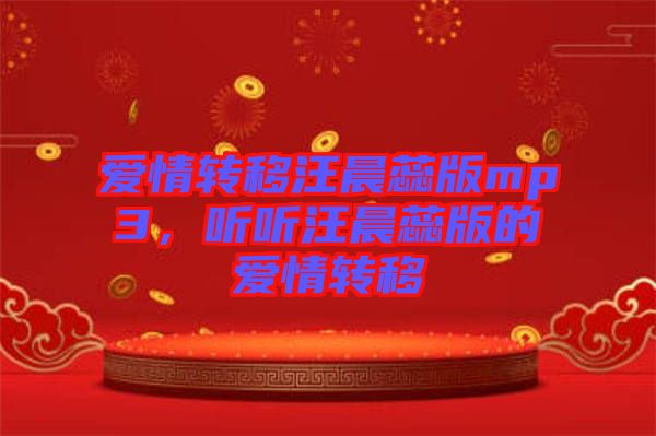 愛情轉(zhuǎn)移汪晨蕊版mp3，聽聽汪晨蕊版的愛情轉(zhuǎn)移