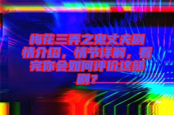 梅花三弄之鬼丈夫劇情介紹，情節(jié)詳解，看完你會如何評價這部??？