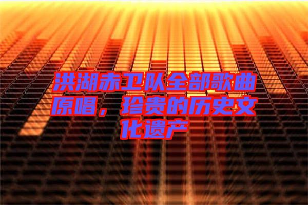 洪湖赤衛(wèi)隊(duì)全部歌曲原唱，珍貴的歷史文化遺產(chǎn)