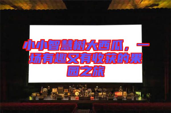 小小智慧樹(shù)大西瓜，一場(chǎng)有趣又有收獲的果園之旅