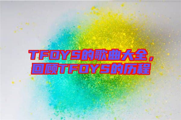 TFOYS的歌曲大全，回顧TFOYS的歷程