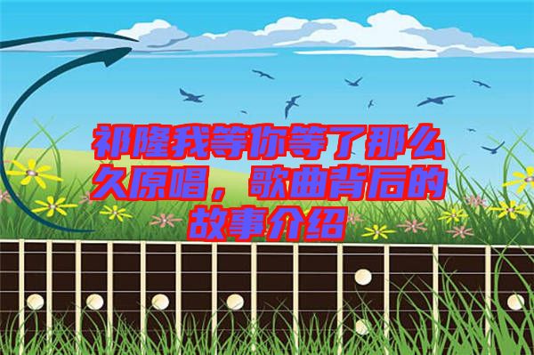 祁隆我等你等了那么久原唱，歌曲背后的故事介紹