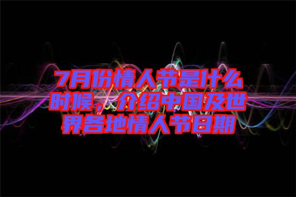 7月份情人節(jié)是什么時候，介紹中國及世界各地情人節(jié)日期