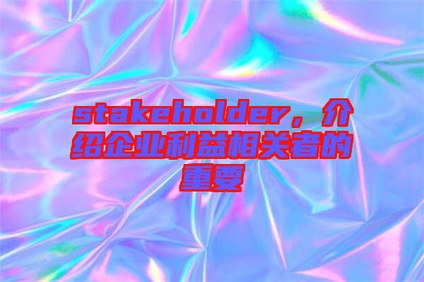 stakeholder，介紹企業(yè)利益相關者的重要