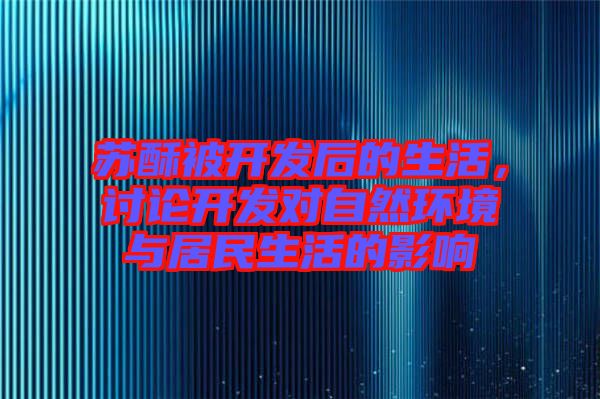 蘇酥被開發(fā)后的生活，討論開發(fā)對自然環(huán)境與居民生活的影響