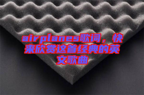 airplanes歌詞，快來欣賞這首經典的英文歌曲