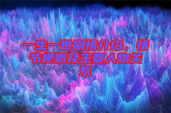 一生一世劇情介紹，情節(jié)梗概及主要人物關(guān)系