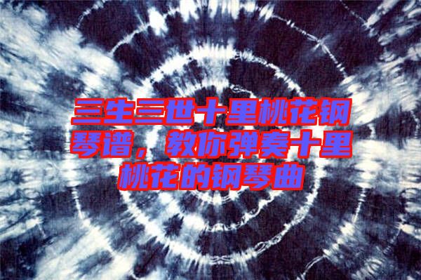 三生三世十里桃花鋼琴譜，教你彈奏十里桃花的鋼琴曲
