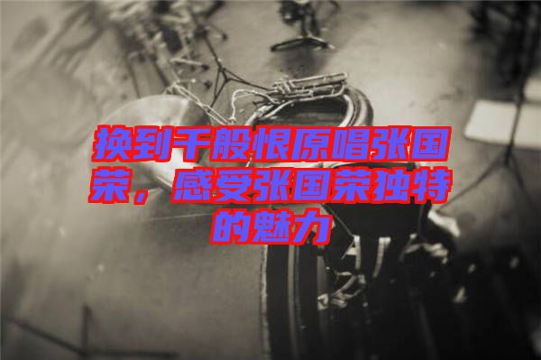 換到千般恨原唱張國榮，感受張國榮獨(dú)特的魅力