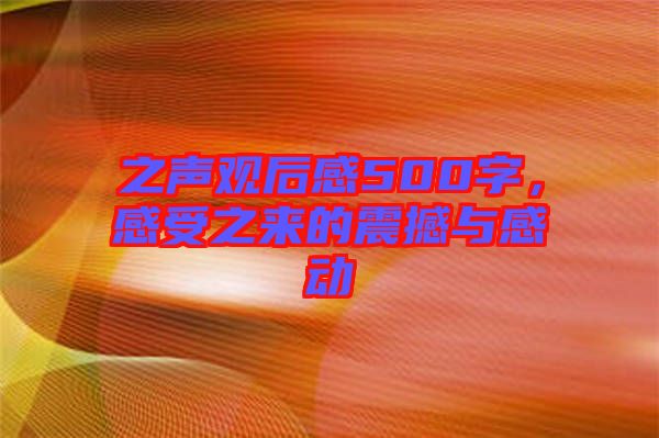 之聲觀后感500字，感受之來的震撼與感動