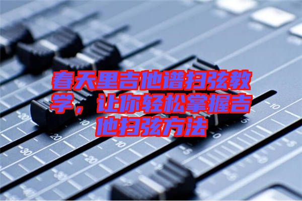 春天里吉他譜掃弦教學(xué)，讓你輕松掌握吉他掃弦方法