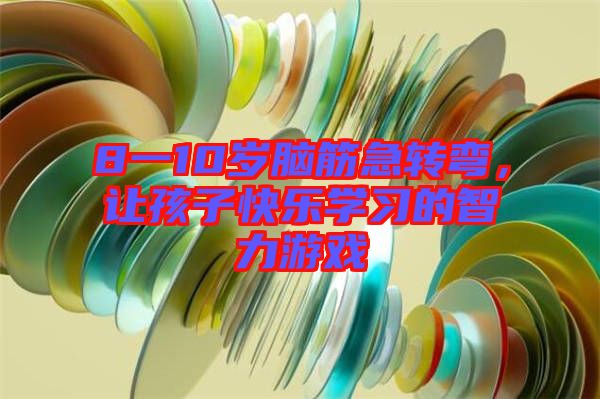 8一10歲腦筋急轉(zhuǎn)彎，讓孩子快樂學(xué)習(xí)的智力游戲
