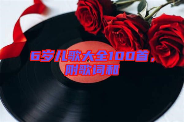 6歲兒歌大全100首，附歌詞和