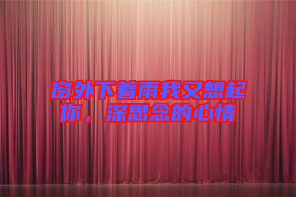 窗外下著雨我又想起你，深思念的心情