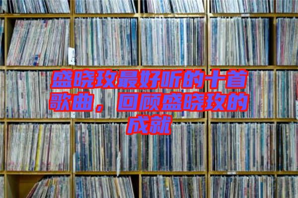 盛曉玫最好聽的十首歌曲，回顧盛曉玫的成就