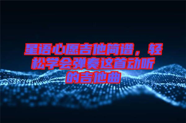 星語心愿吉他簡譜，輕松學會彈奏這首動聽的吉他曲