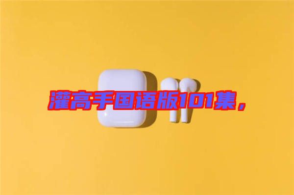 灌高手國語版101集，