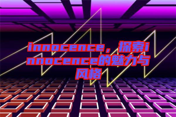 innocence，探索innocence的魅力與風(fēng)格