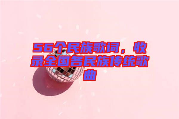 56個(gè)民族歌詞，收錄全國(guó)各民族傳統(tǒng)歌曲